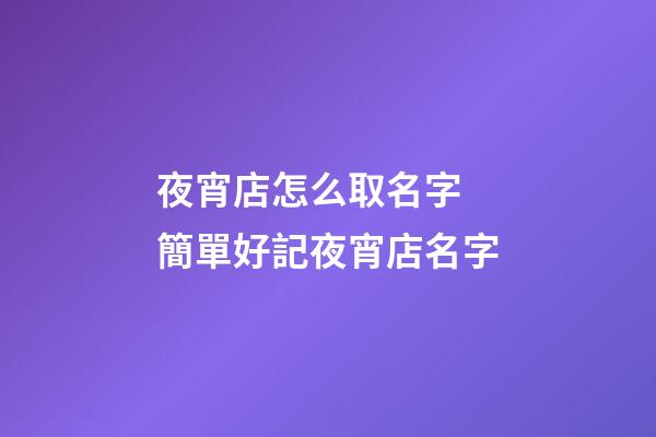 夜宵店怎么取名字 簡單好記夜宵店名字-第1張-店鋪起名-玄機派